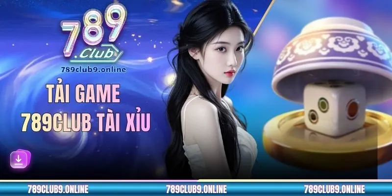 Tải Game 789 CLUB Tài Xỉu - Game Lắc Xí Ngầu Đỉnh Cao