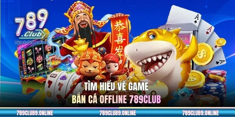 Tìm hiểu về game bắn cá offline 789CLUB